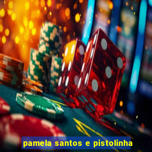 pamela santos e pistolinha